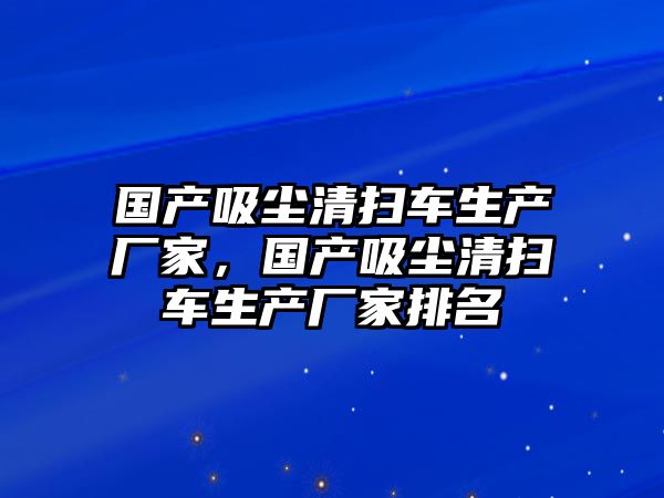 國產吸塵清掃車生產廠家，國產吸塵清掃車生產廠家排名