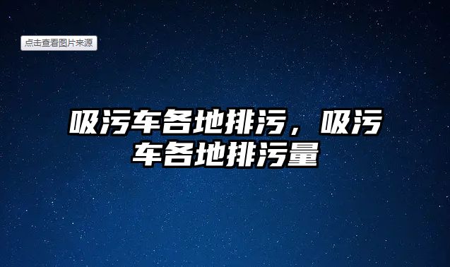 吸污車各地排污，吸污車各地排污量