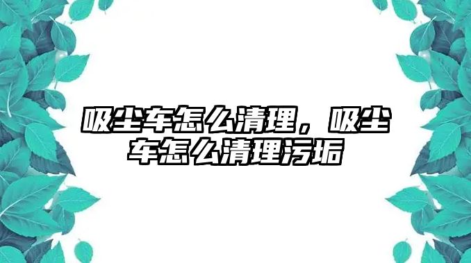 吸塵車怎么清理，吸塵車怎么清理污垢