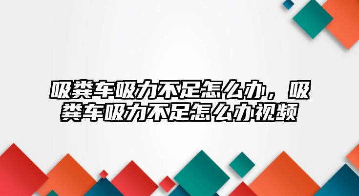 吸糞車吸力不足怎么辦，吸糞車吸力不足怎么辦視頻