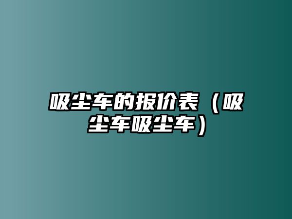 吸塵車的報價表（吸塵車吸塵車）