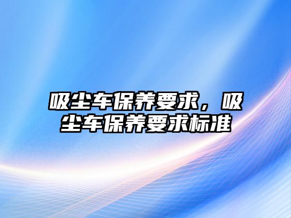 吸塵車保養要求，吸塵車保養要求標準