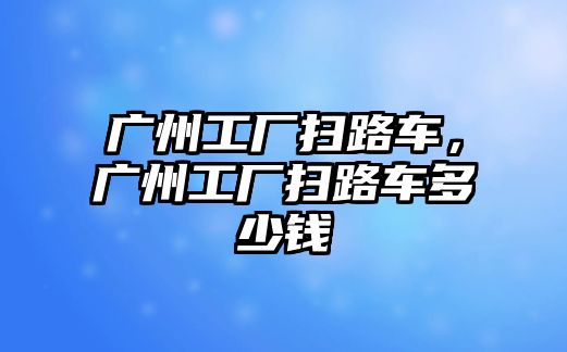 廣州工廠掃路車，廣州工廠掃路車多少錢