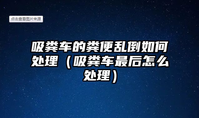 吸糞車的糞便亂倒如何處理（吸糞車最后怎么處理）