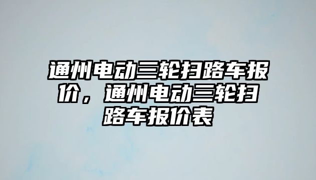 通州電動三輪掃路車報價，通州電動三輪掃路車報價表