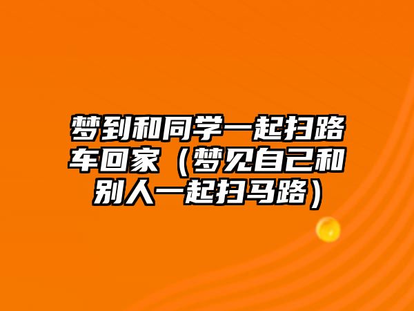 夢到和同學一起掃路車回家（夢見自己和別人一起掃馬路）