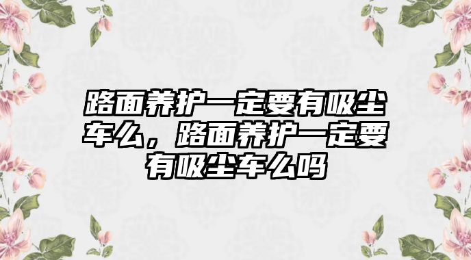 路面養護一定要有吸塵車么，路面養護一定要有吸塵車么嗎