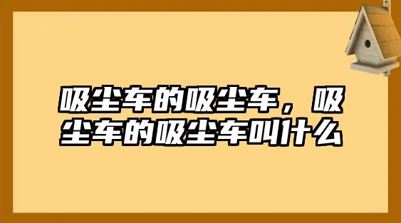 吸塵車的吸塵車，吸塵車的吸塵車叫什么