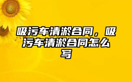 吸污車清淤合同，吸污車清淤合同怎么寫