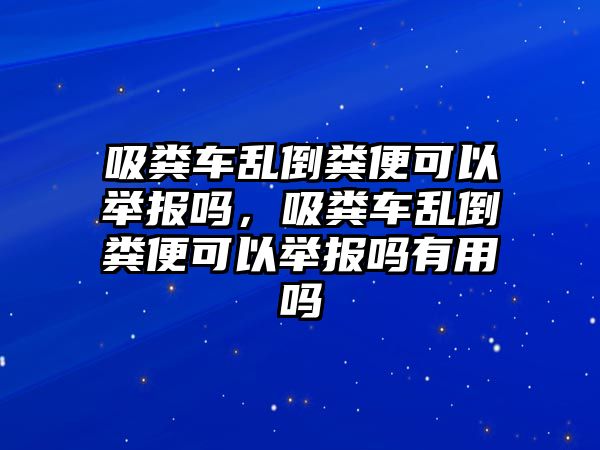 吸糞車亂倒糞便可以舉報(bào)嗎，吸糞車亂倒糞便可以舉報(bào)嗎有用嗎