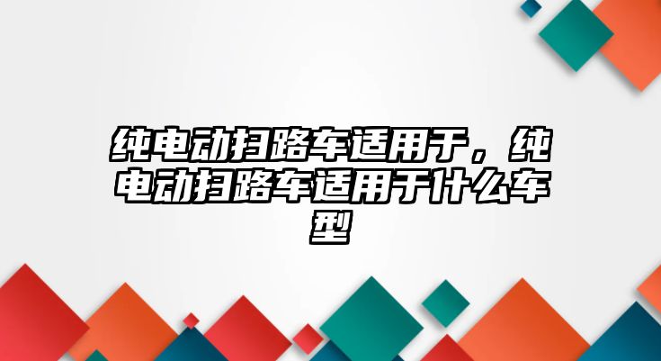 純電動掃路車適用于，純電動掃路車適用于什么車型