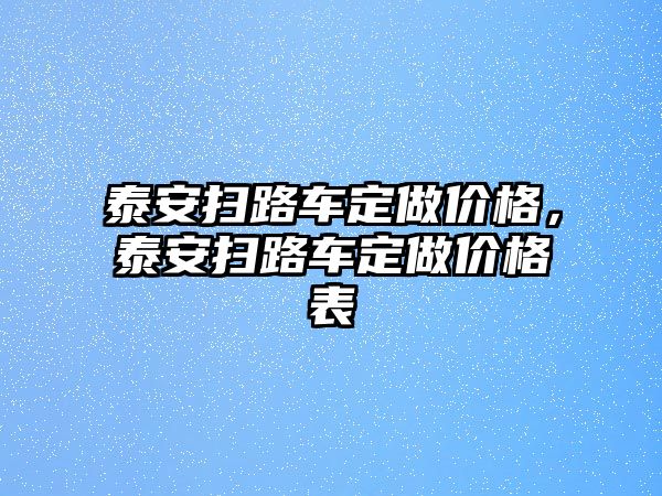 泰安掃路車定做價格，泰安掃路車定做價格表