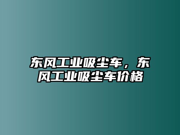 東風工業吸塵車，東風工業吸塵車價格