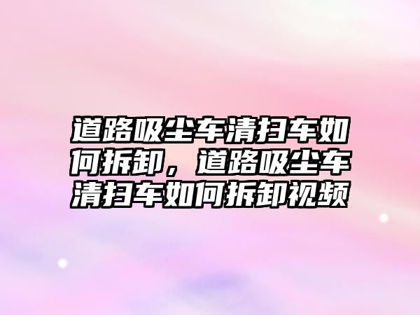 道路吸塵車清掃車如何拆卸，道路吸塵車清掃車如何拆卸視頻