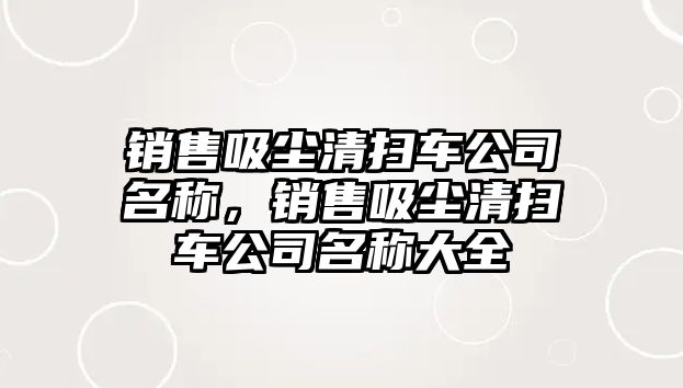 銷售吸塵清掃車公司名稱，銷售吸塵清掃車公司名稱大全