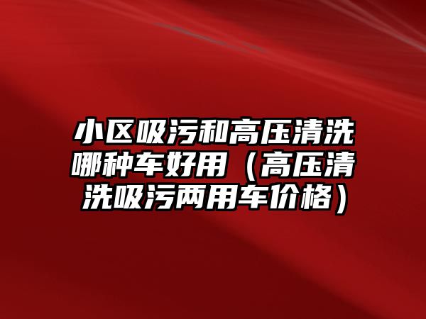 小區吸污和高壓清洗哪種車好用（高壓清洗吸污兩用車價格）