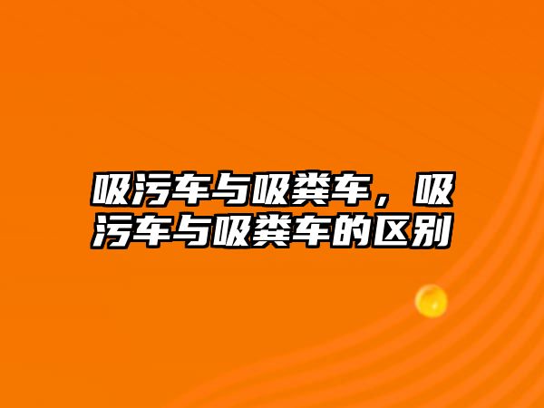 吸污車與吸糞車，吸污車與吸糞車的區別