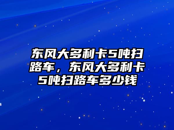 東風大多利卡5噸掃路車，東風大多利卡5噸掃路車多少錢