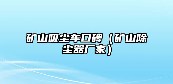 礦山吸塵車口碑（礦山除塵器廠家）