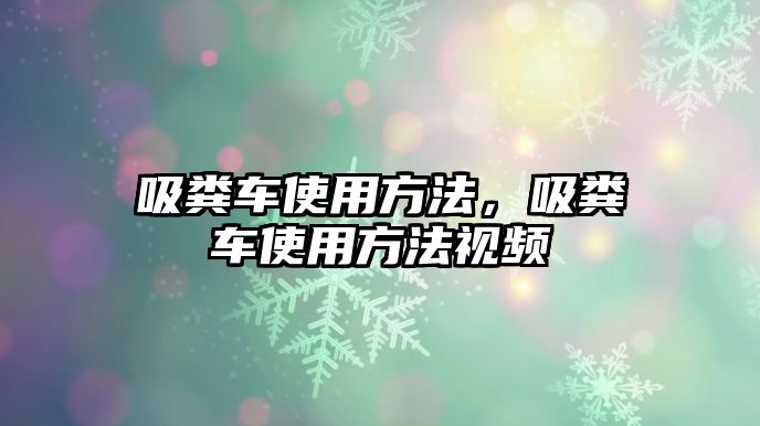 吸糞車使用方法，吸糞車使用方法視頻