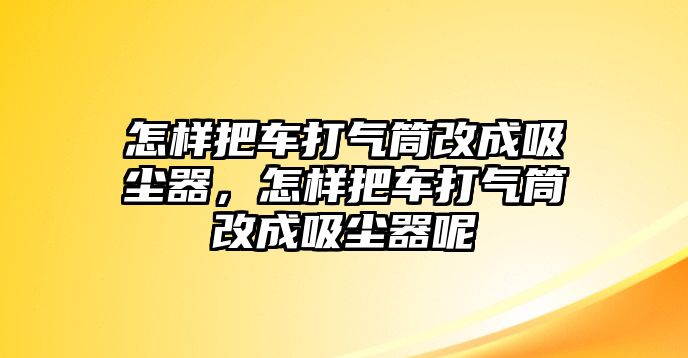 怎樣把車打氣筒改成吸塵器，怎樣把車打氣筒改成吸塵器呢