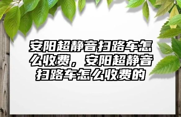 安陽超靜音掃路車怎么收費，安陽超靜音掃路車怎么收費的