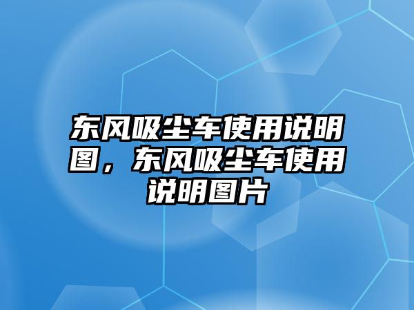 東風吸塵車使用說明圖，東風吸塵車使用說明圖片