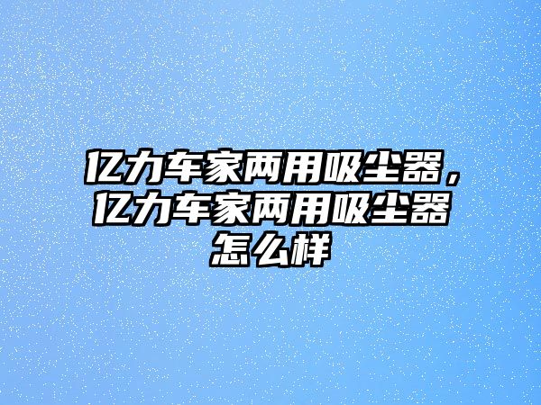 億力車家兩用吸塵器，億力車家兩用吸塵器怎么樣