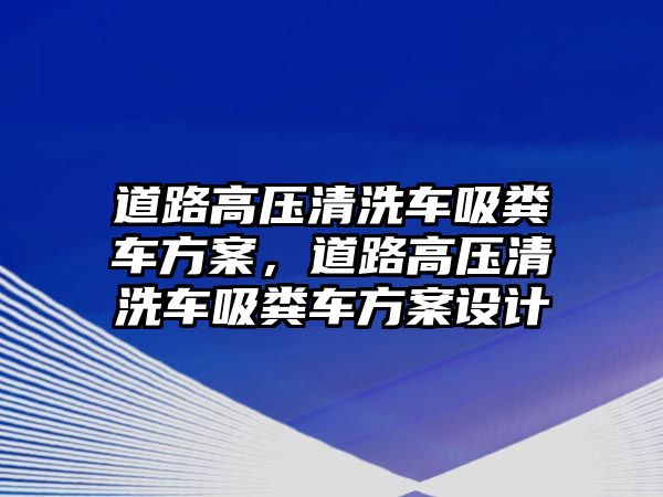 道路高壓清洗車吸糞車方案，道路高壓清洗車吸糞車方案設(shè)計(jì)