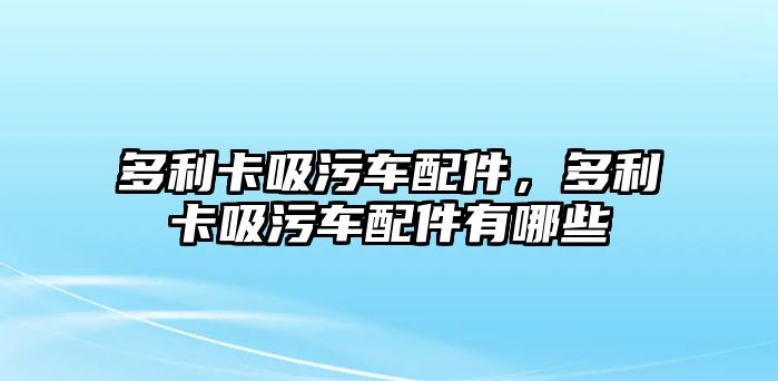 多利卡吸污車配件，多利卡吸污車配件有哪些