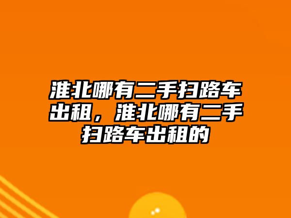 淮北哪有二手掃路車出租，淮北哪有二手掃路車出租的