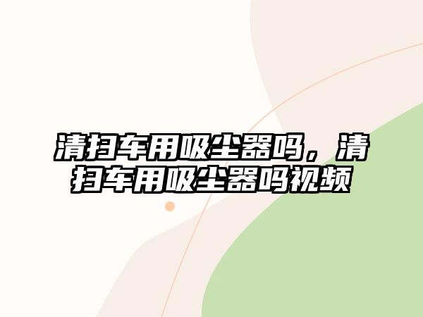 清掃車用吸塵器嗎，清掃車用吸塵器嗎視頻