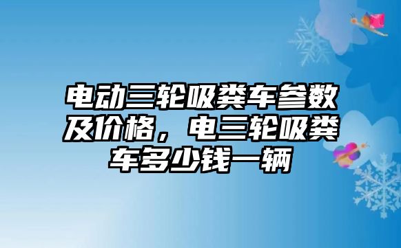 電動三輪吸糞車參數(shù)及價(jià)格，電三輪吸糞車多少錢一輛