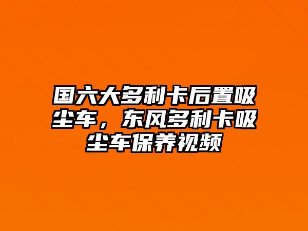 國六大多利卡后置吸塵車，東風多利卡吸塵車保養視頻