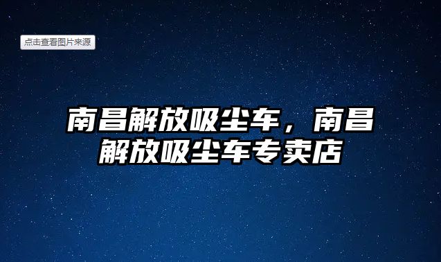 南昌解放吸塵車，南昌解放吸塵車專賣店