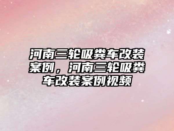 河南三輪吸糞車改裝案例，河南三輪吸糞車改裝案例視頻