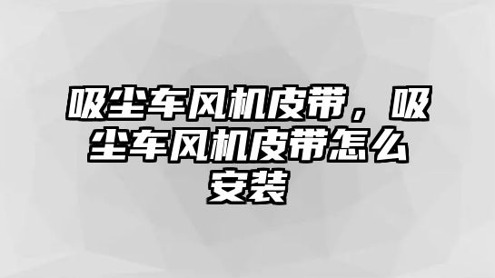 吸塵車風機皮帶，吸塵車風機皮帶怎么安裝