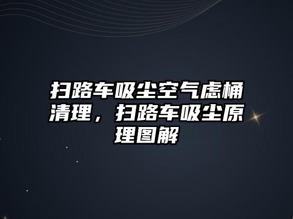 掃路車吸塵空氣慮桶清理，掃路車吸塵原理圖解