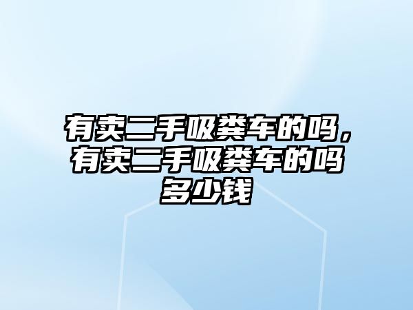 有賣二手吸糞車的嗎，有賣二手吸糞車的嗎多少錢