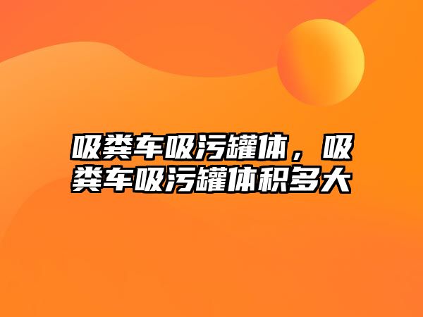 吸糞車吸污罐體，吸糞車吸污罐體積多大