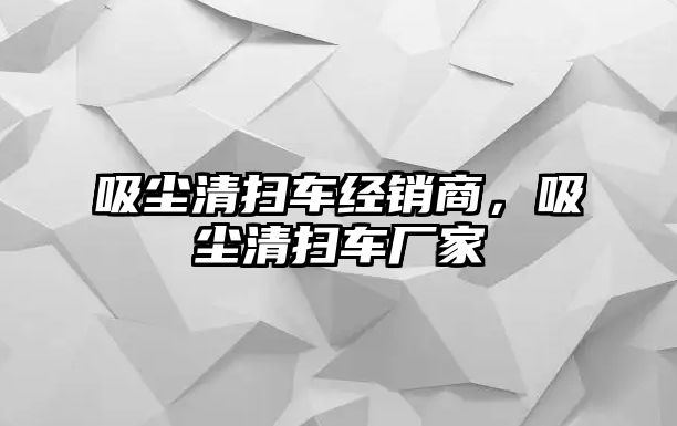 吸塵清掃車經(jīng)銷商，吸塵清掃車廠家