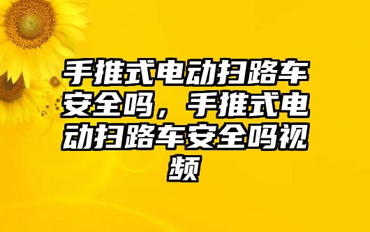 手推式電動(dòng)掃路車安全嗎，手推式電動(dòng)掃路車安全嗎視頻