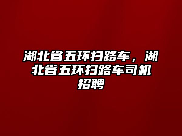 湖北省五環(huán)掃路車，湖北省五環(huán)掃路車司機(jī)招聘