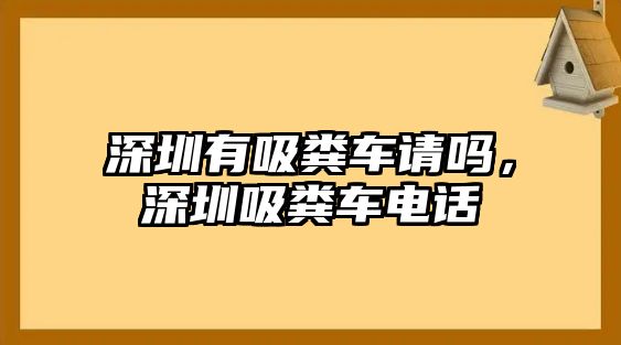 深圳有吸糞車請嗎，深圳吸糞車電話