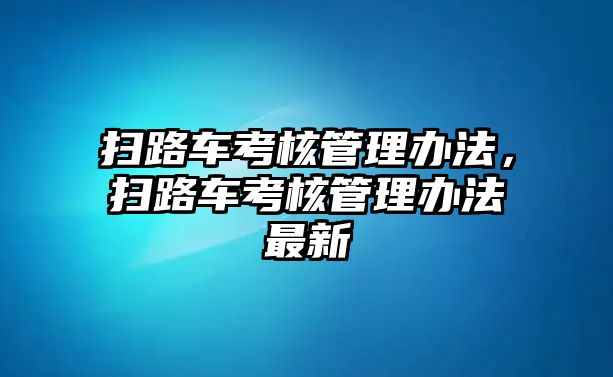 掃路車考核管理辦法，掃路車考核管理辦法最新