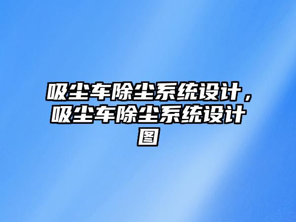 吸塵車除塵系統(tǒng)設(shè)計(jì)，吸塵車除塵系統(tǒng)設(shè)計(jì)圖