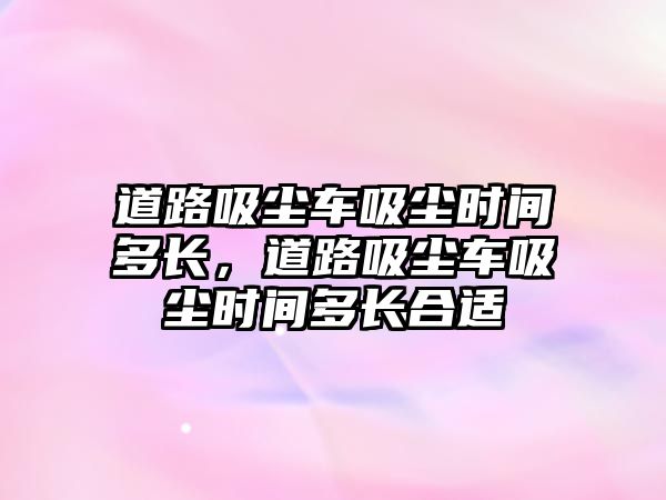 道路吸塵車吸塵時間多長，道路吸塵車吸塵時間多長合適