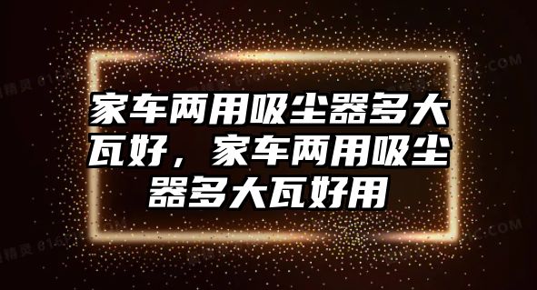 家車兩用吸塵器多大瓦好，家車兩用吸塵器多大瓦好用