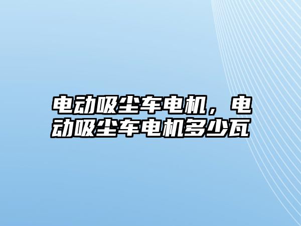 電動吸塵車電機，電動吸塵車電機多少瓦