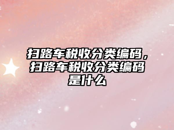 掃路車稅收分類編碼，掃路車稅收分類編碼是什么